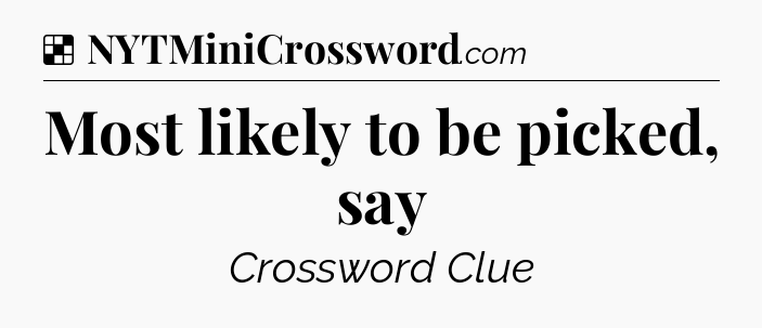 Solution: Most likely to be picked, say - NYT Crossword