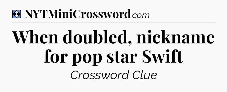 Solution: When doubled, nickname for pop star Swift - NYT Mini Crossword
