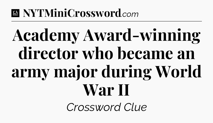 Academy Award-winning director who became an army major during World War II - LA Times Crossword