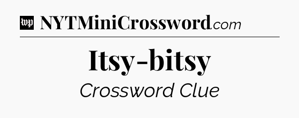 Itsy-bitsy Crossword Clue