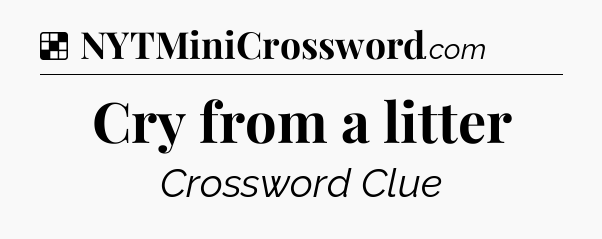 Solution: Cry from a litter - NYT Crossword
