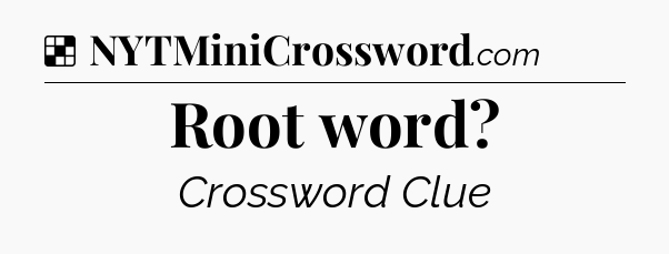 Solution: Root word - NYT Crossword