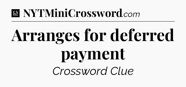 Arranges for deferred payment - LA Times Crossword