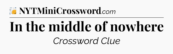 In the middle of nowhere - 7 Little Words