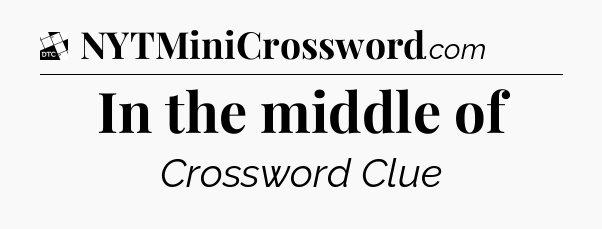 In the middle of - Daily Themed Classic Crossword