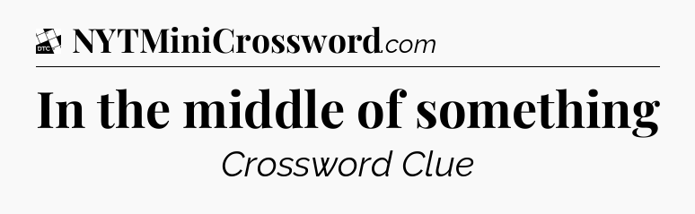 In the middle of something - Daily Themed Classic Crossword