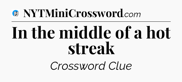 In the middle of a hot streak Crossword Clue