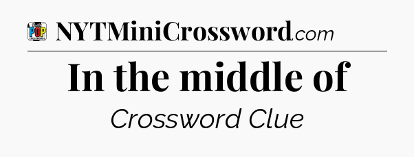 In the middle of Crossword Clue
