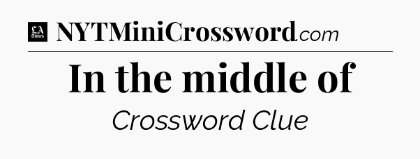 In the middle of - LA Times Crossword