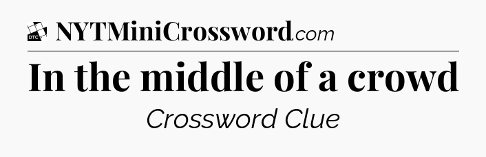 In the middle of a crowd - Daily Themed Classic Crossword
