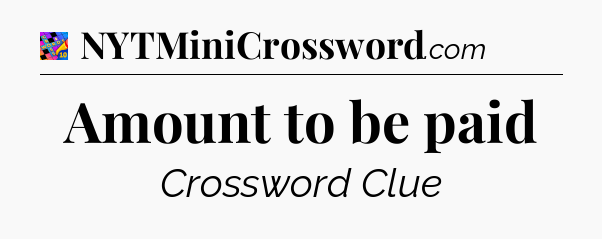 Amount to be paid Crossword Clue