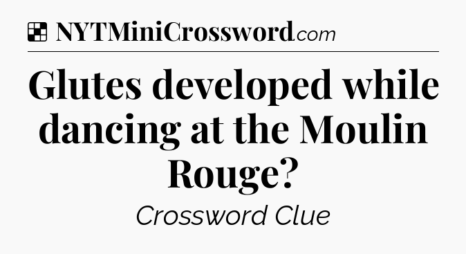 Solution: Glutes developed while dancing at the Moulin Rouge - NYT Crossword