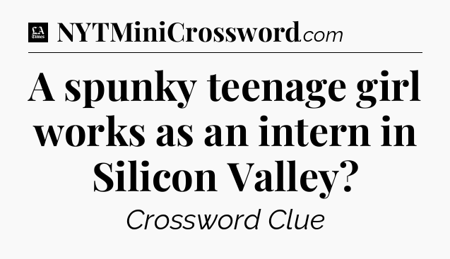 A spunky teenage girl works as an intern in Silicon Valley - LA Times Crossword