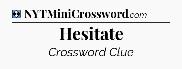 Solution: Hesitate - NYT Mini Crossword