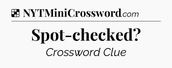 Solution: Spot-checked - NYT Crossword