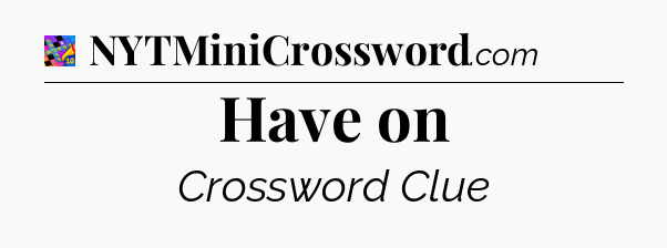 Have on Crossword Clue