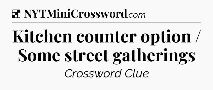 Solution: Kitchen counter option / Some street gatherings - NYT Crossword