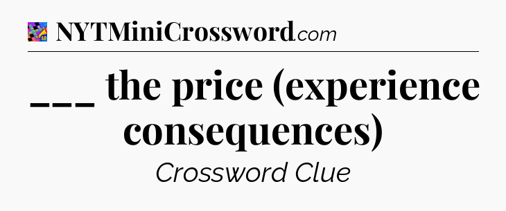 ___ the price (experience consequences) Crossword Clue