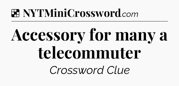 Solution: Accessory for many a telecommuter - NYT Crossword