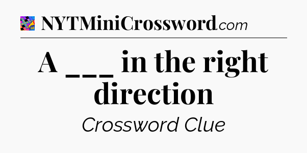 A ___ in the right direction Crossword Clue