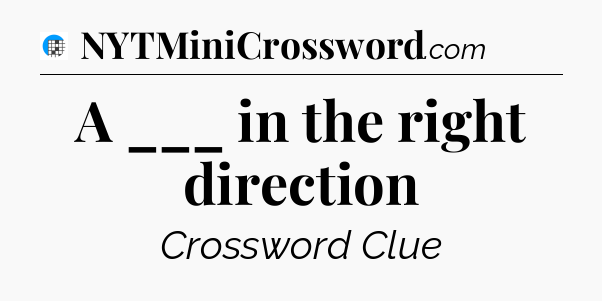 A ___ in the right direction Crossword Clue