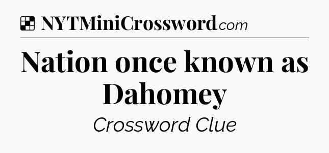Solution: Nation once known as Dahomey - NYT Crossword