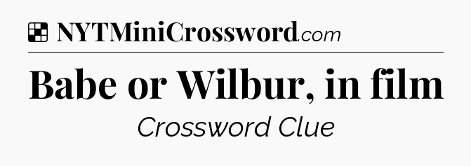 Solution: Babe or Wilbur, in film - NYT Crossword