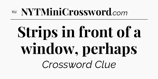 Strips in front of a window, perhaps - WSJ Crossword