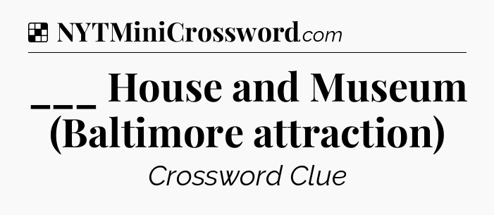 Solution: ___ House and Museum (Baltimore attraction) - NYT Crossword