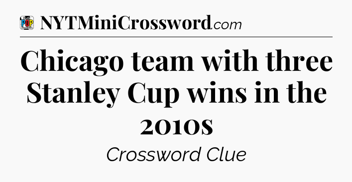 Chicago team with three Stanley Cup wins in the 2010s Crossword Clue
