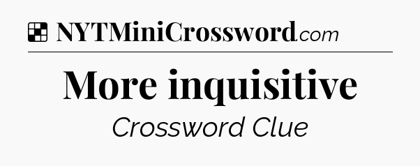 Solution: More inquisitive - NYT Crossword