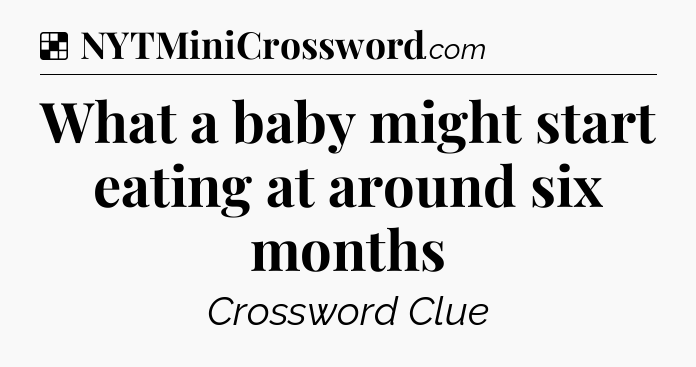 Solution: What a baby might start eating at around six months - NYT Crossword