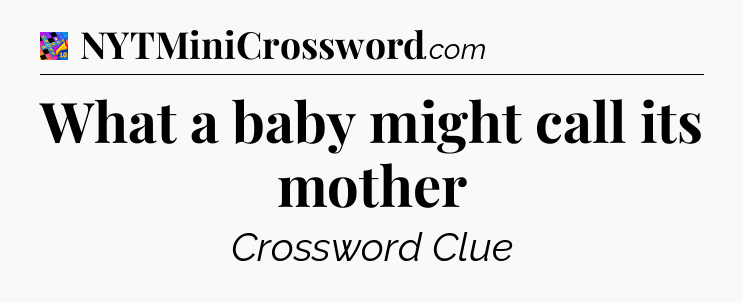 What a baby might call its mother Crossword Clue
