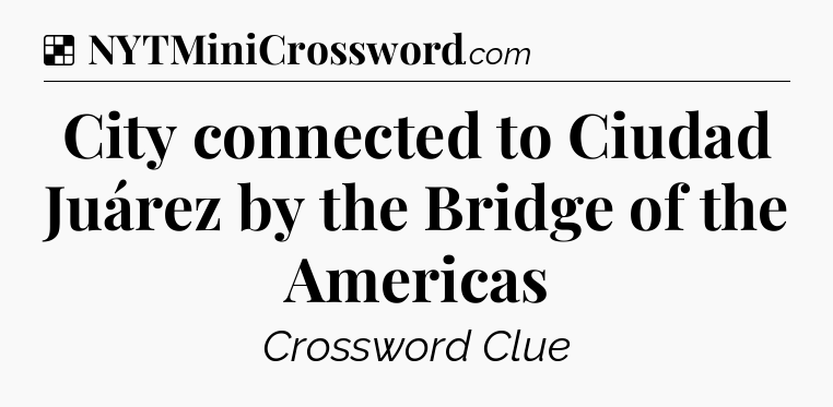 Solution: City connected to Ciudad Juárez by the Bridge of the Americas - NYT Crossword
