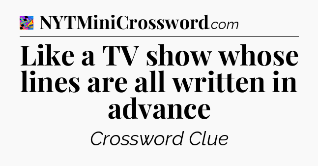 Like a TV show whose lines are all written in advance Crossword Clue