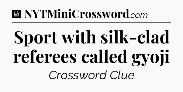 Sport with silk-clad referees called gyoji - LA Times Crossword