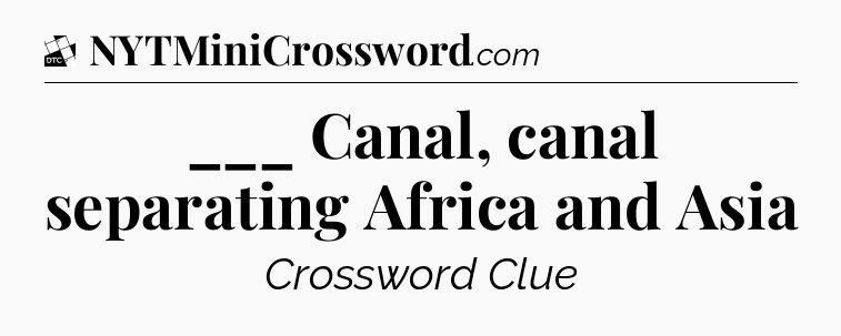 ___ Canal, canal separating Africa and Asia - Daily Themed Classic Crossword