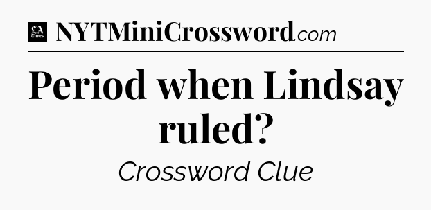 Period when Lindsay ruled - LA Times Crossword