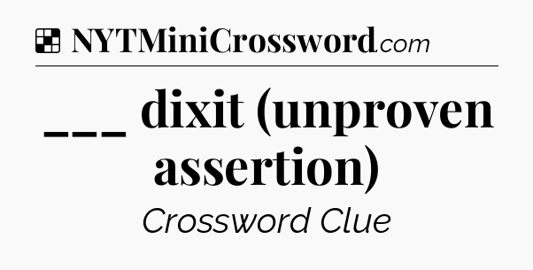 Solution: ___ dixit (unproven assertion) - NYT Crossword