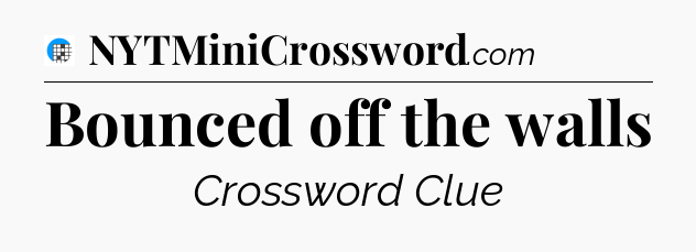 Bounced off the walls Crossword Clue