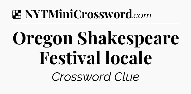 Solution: Oregon Shakespeare Festival locale - NYT Crossword