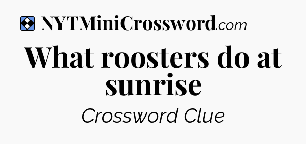 Solution: What roosters do at sunrise - NYT Mini Crossword