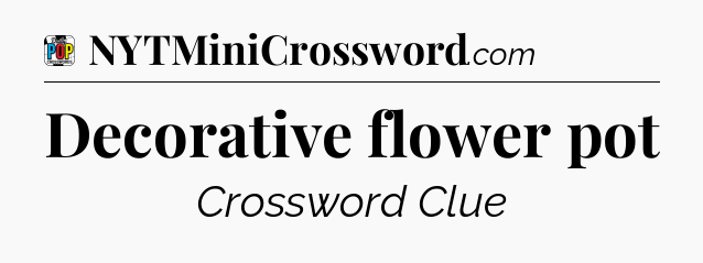 Decorative flower pot Crossword Clue