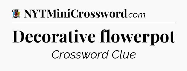 Decorative flowerpot Crossword Clue