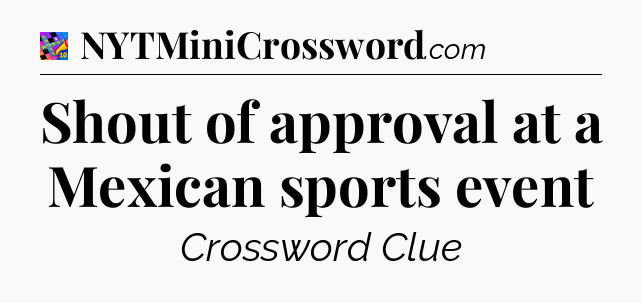 Shout of approval at a Mexican sports event Crossword Clue