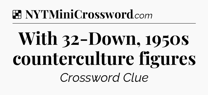 Solution: With 32-Down, 1950s counterculture figures - NYT Crossword