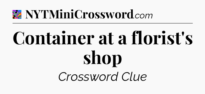 Container at a florist's shop Crossword Clue