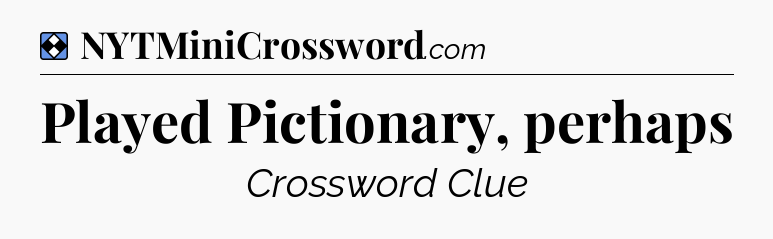 Solution: Played Pictionary, perhaps - NYT Mini Crossword