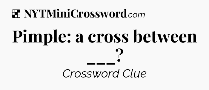 Solution: Pimple: a cross between ___ - NYT Crossword
