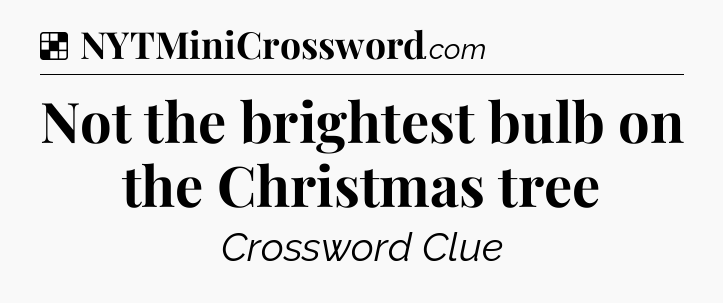Solution: Not the brightest bulb on the Christmas tree - NYT Crossword